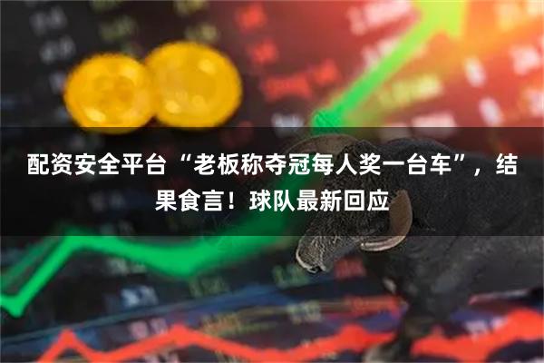 配资安全平台 “老板称夺冠每人奖一台车”，结果食言！球队最新回应