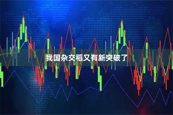 我国杂交稻又有新突破了