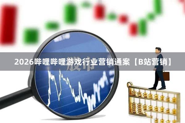 2026哔哩哔哩游戏行业营销通案【B站营销】