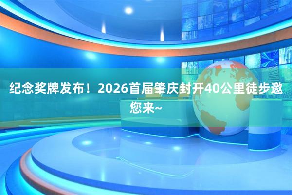 纪念奖牌发布！2026首届肇庆封开40公里徒步邀您来~