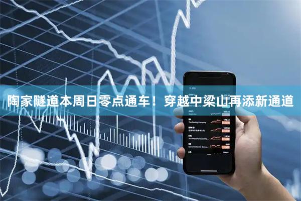 陶家隧道本周日零点通车！穿越中梁山再添新通道