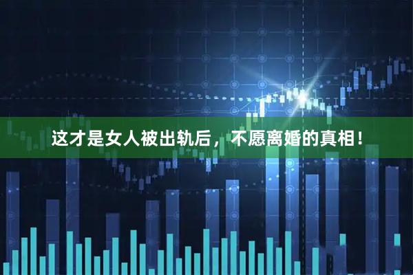 这才是女人被出轨后，不愿离婚的真相！