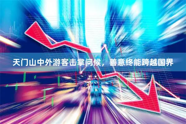 天门山中外游客击掌问候，善意终能跨越国界